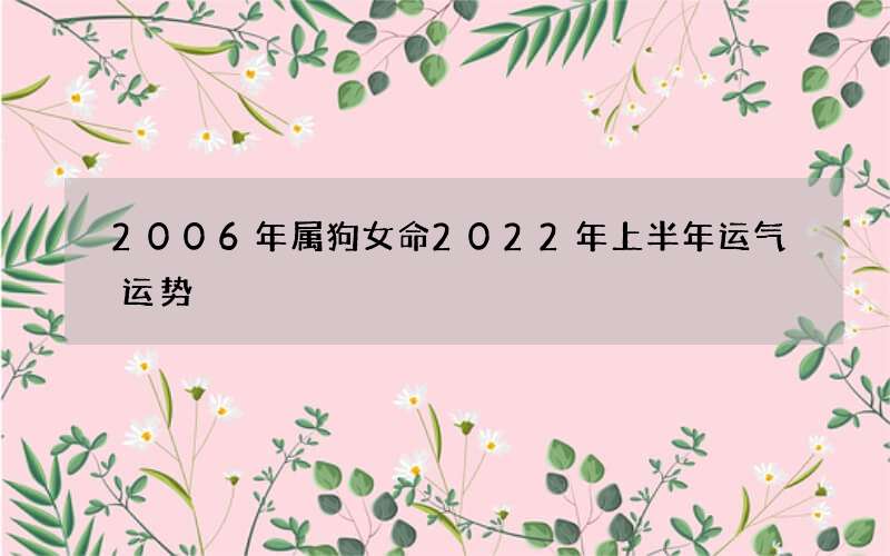 2006年属狗女命2022年上半年运气运势