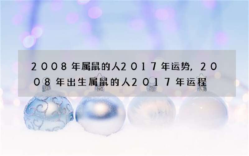 2008年属鼠的人2017年运势,2008年出生属鼠的人2017年运程