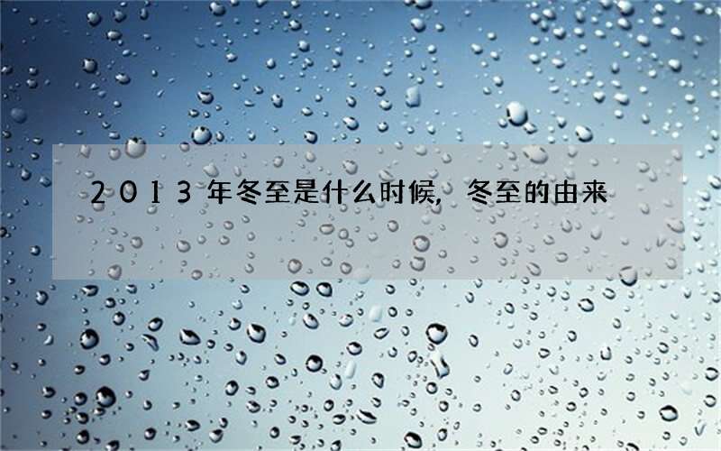 2013年冬至是什么时候,冬至的由来