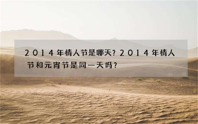 2014年情人节是哪天？2014年情人节和元宵节是同一天吗？