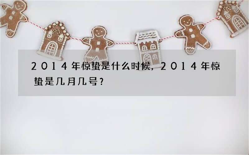 2014年惊蛰是什么时候，2014年惊蛰是几月几号？