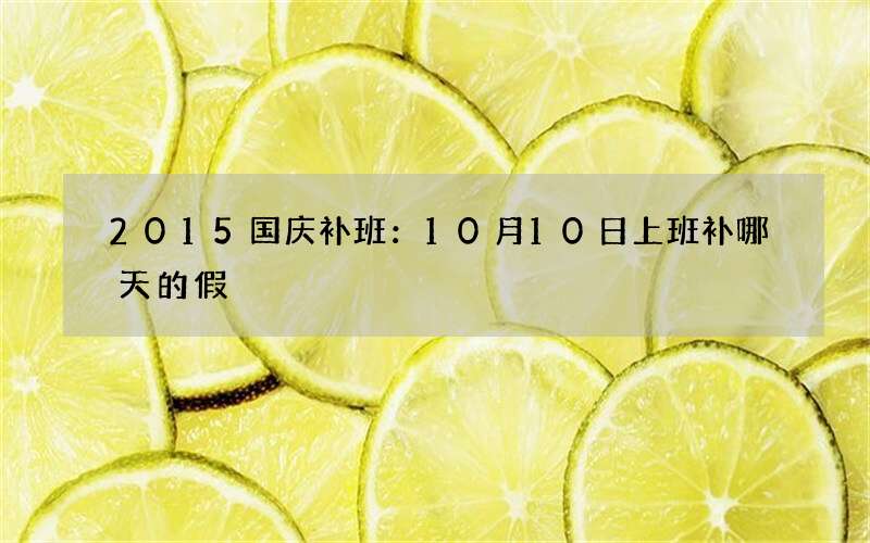 2015国庆补班：10月10日上班补哪天的假