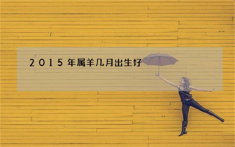 2015年属羊几月出生好