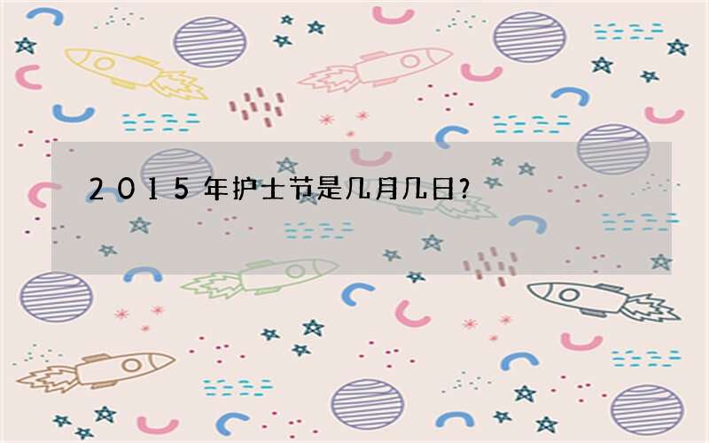 2015年护士节是几月几日？