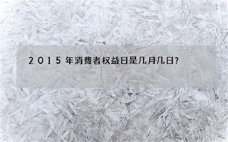 2015年消费者权益日是几月几日？