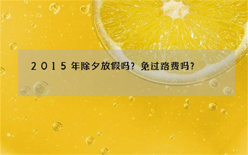 2015年除夕放假吗？免过路费吗？