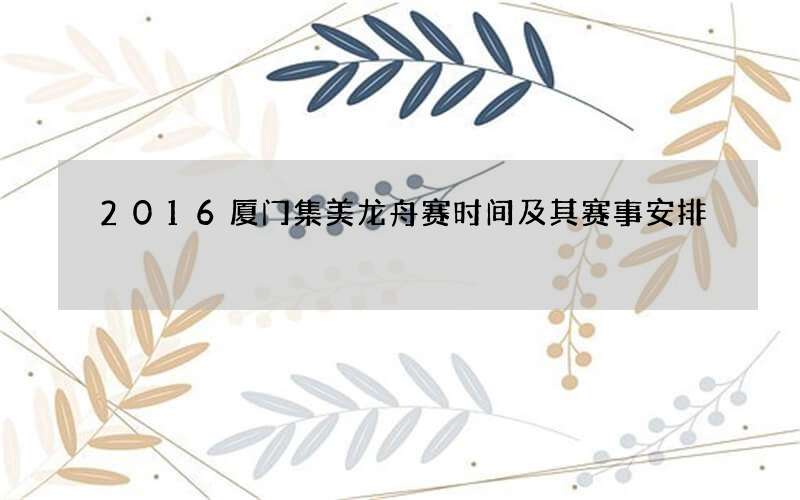 2016厦门集美龙舟赛时间及其赛事安排