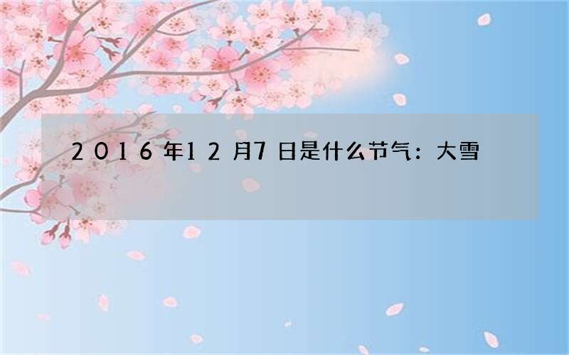 2016年12月7日是什么节气：大雪