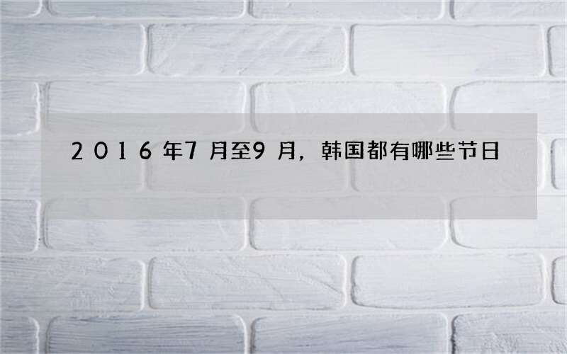 2016年7月至9月，韩国都有哪些节日