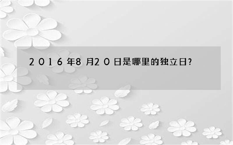 2016年8月20日是哪里的独立日？