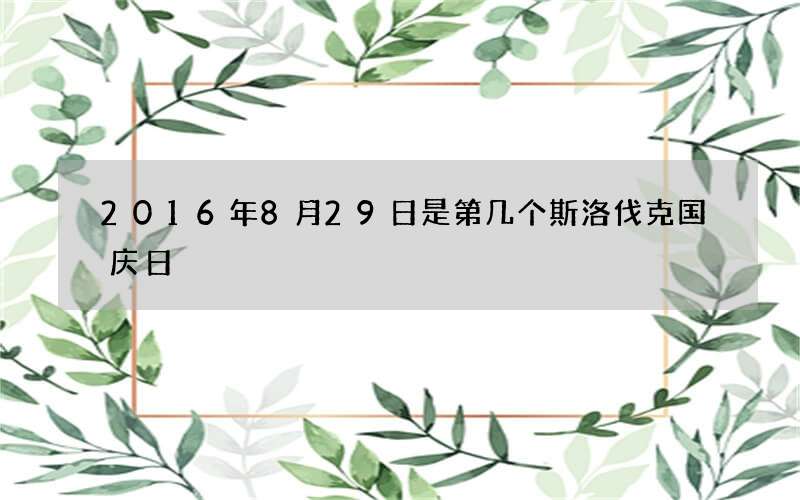 2016年8月29日是第几个斯洛伐克国庆日