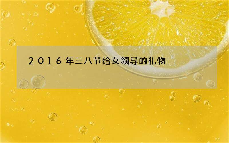 2016年三八节给女领导的礼物