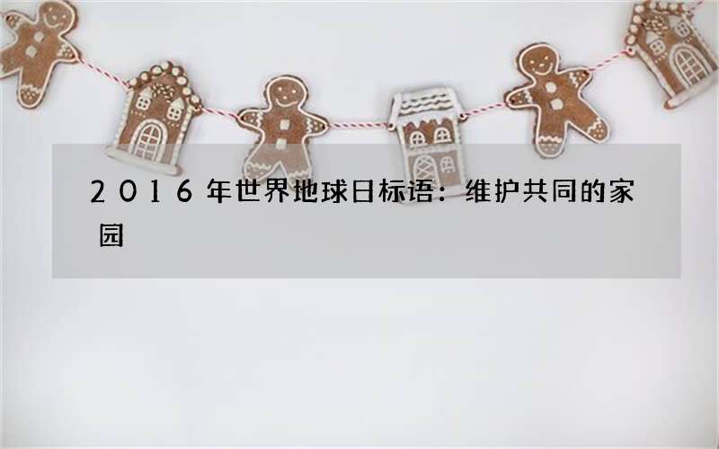 2016年世界地球日标语：维护共同的家园