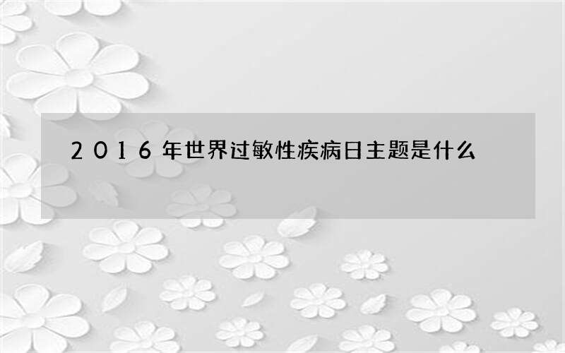 2016年世界过敏性疾病日主题是什么