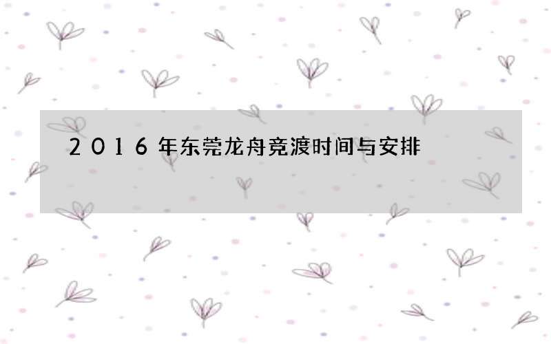 2016年东莞龙舟竞渡时间与安排
