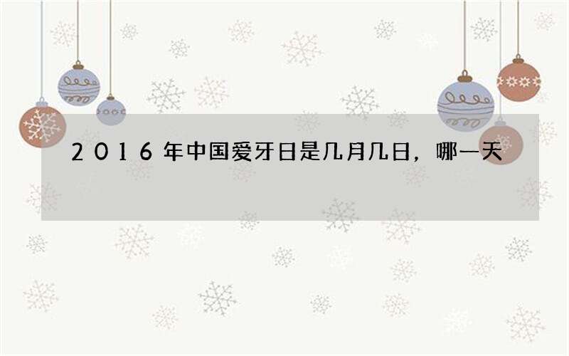 2016年中国爱牙日是几月几日，哪一天