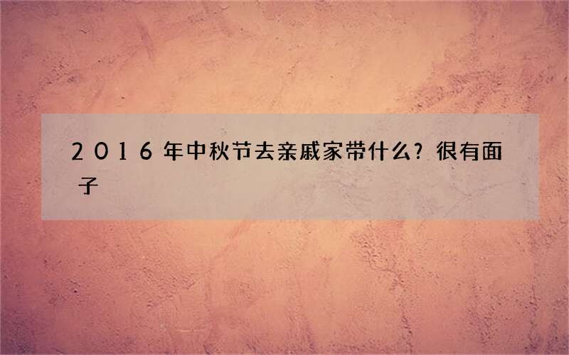 2016年中秋节去亲戚家带什么？很有面子