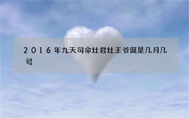 2016年九天司命灶君灶王爷诞是几月几号