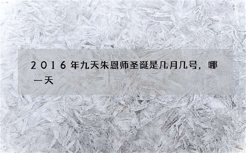 2016年九天朱恩师圣诞是几月几号，哪一天