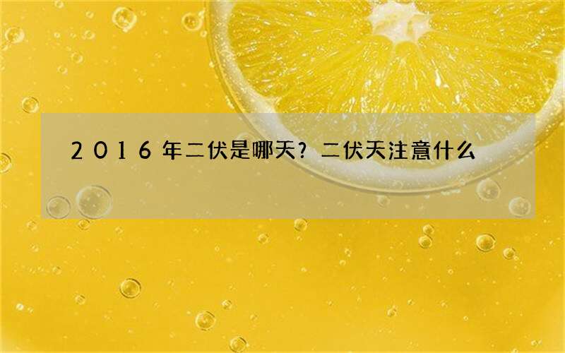 2016年二伏是哪天？二伏天注意什么