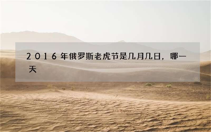 2016年俄罗斯老虎节是几月几日，哪一天