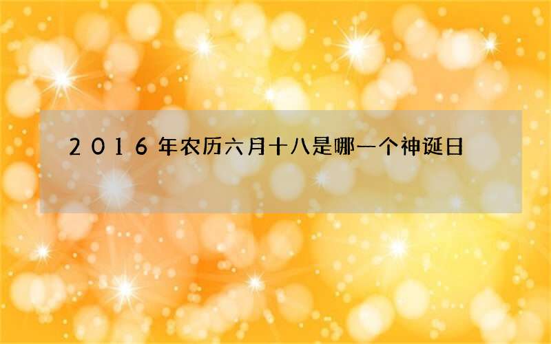 2016年农历六月十八是哪一个神诞日