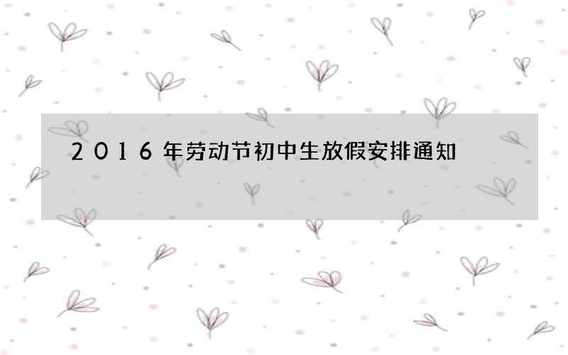 2016年劳动节初中生放假安排通知