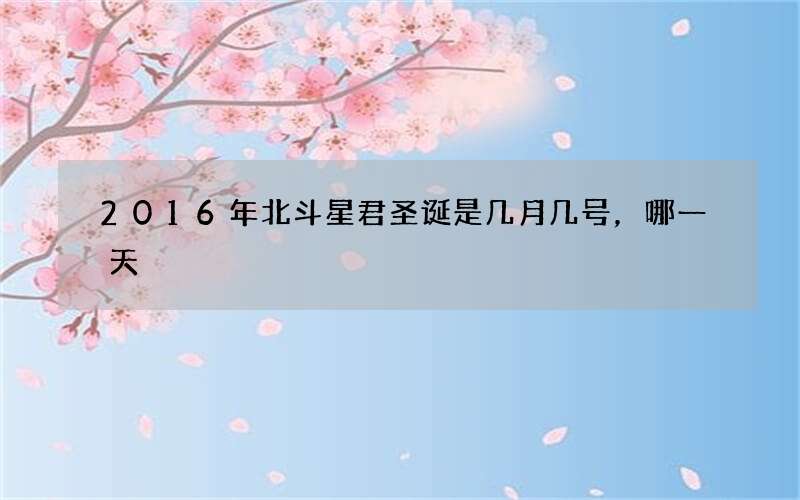 2016年北斗星君圣诞是几月几号，哪一天
