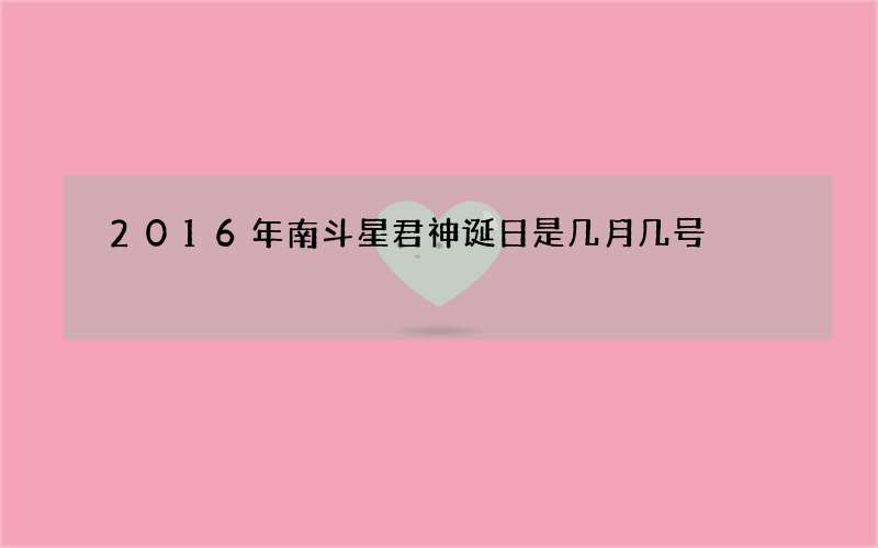2016年南斗星君神诞日是几月几号
