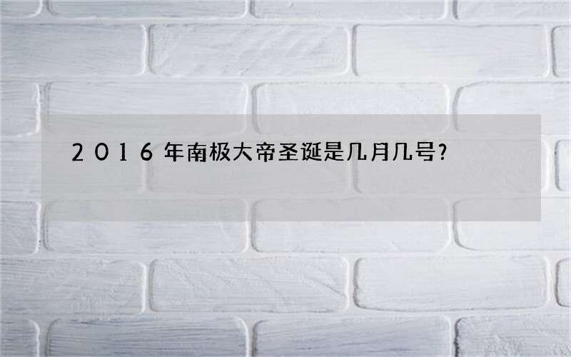 2016年南极大帝圣诞是几月几号？