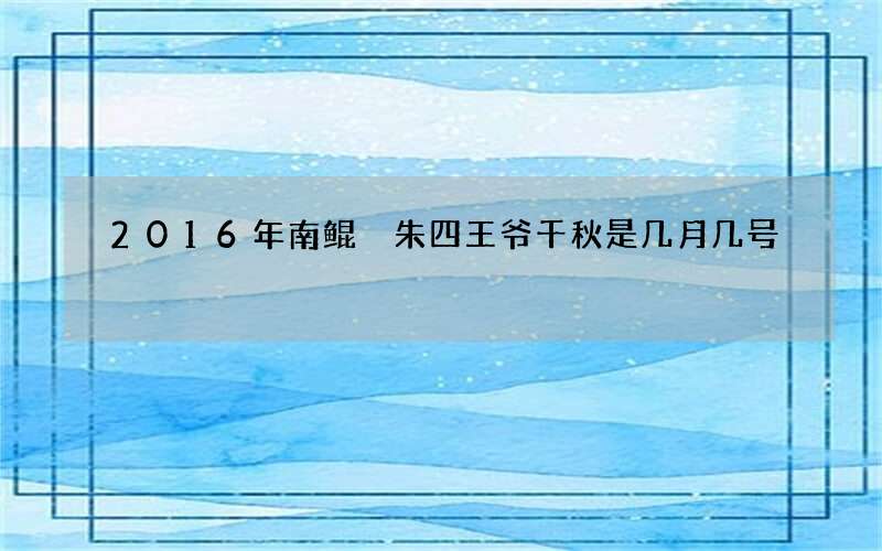 2016年南鲲鯓朱四王爷千秋是几月几号