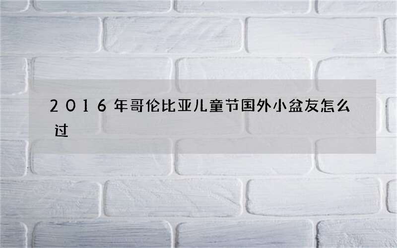 2016年哥伦比亚儿童节国外小盆友怎么过