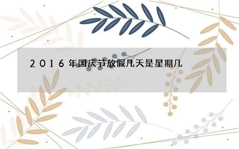 2016年国庆节放假几天是星期几