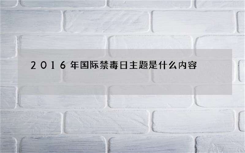 2016年国际禁毒日主题是什么内容