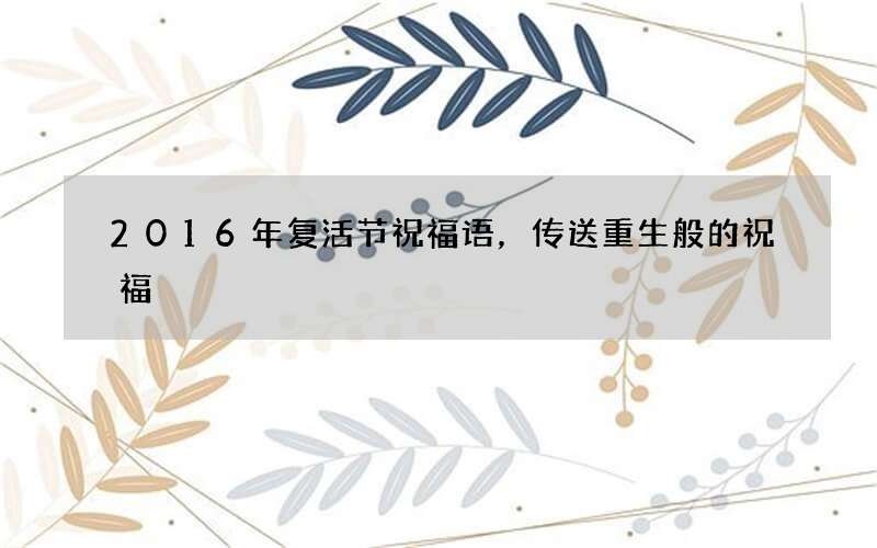 2016年复活节祝福语，传送重生般的祝福