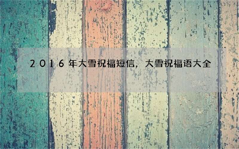 2016年大雪祝福短信，大雪祝福语大全