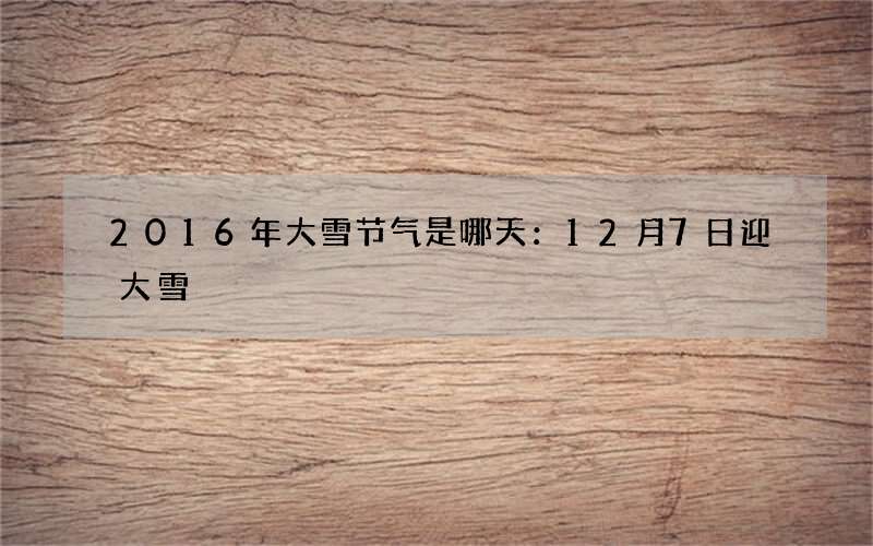 2016年大雪节气是哪天：12月7日迎大雪