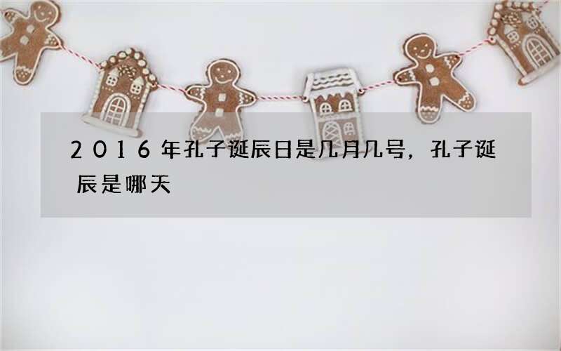 2016年孔子诞辰日是几月几号，孔子诞辰是哪天