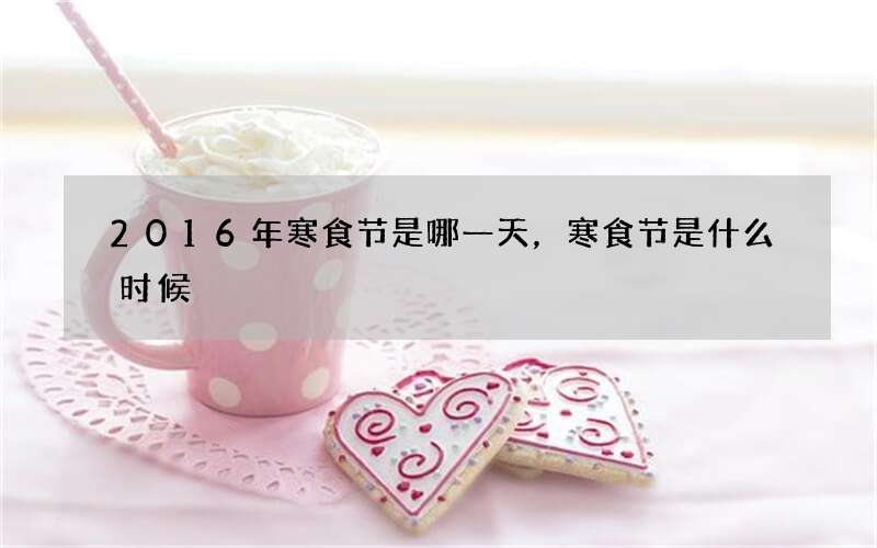 2016年寒食节是哪一天，寒食节是什么时候