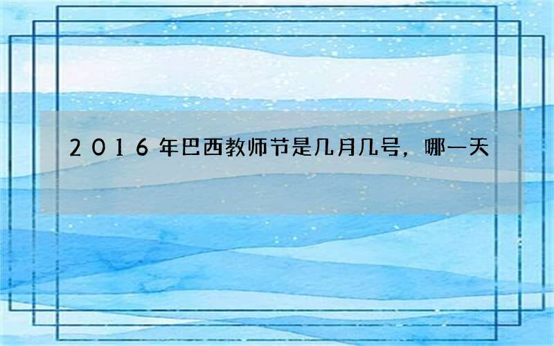2016年巴西教师节是几月几号，哪一天