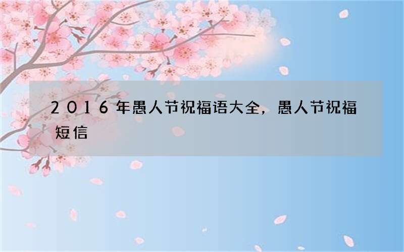 2016年愚人节祝福语大全，愚人节祝福短信