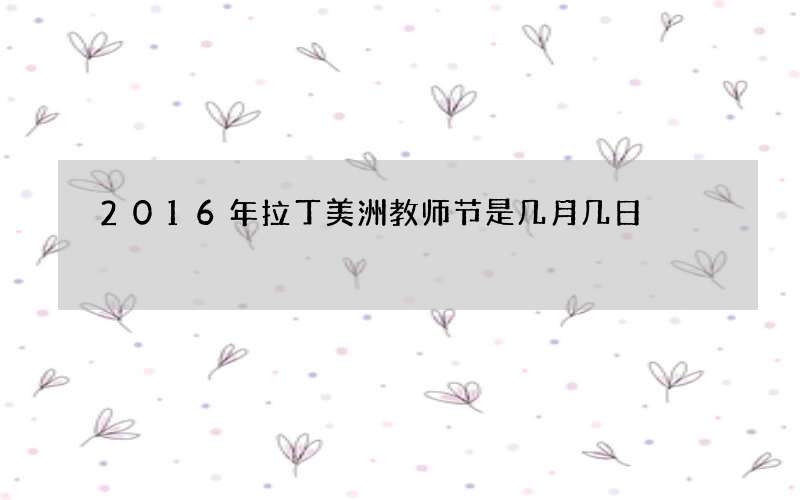 2016年拉丁美洲教师节是几月几日