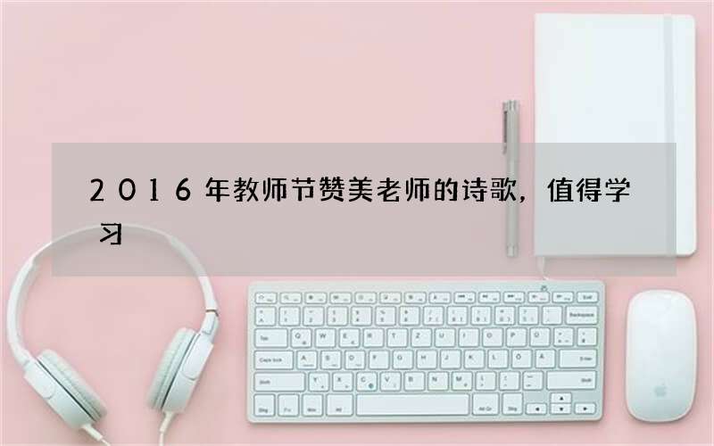 2016年教师节赞美老师的诗歌，值得学习