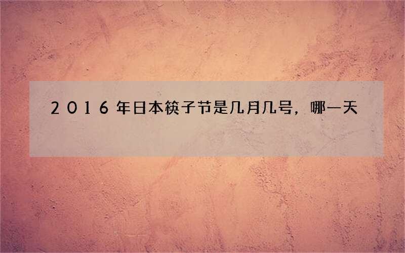 2016年日本筷子节是几月几号，哪一天