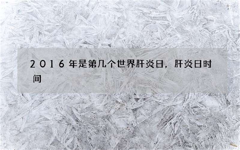 2016年是第几个世界肝炎日，肝炎日时间
