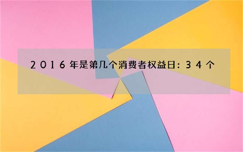 2016年是第几个消费者权益日：34个