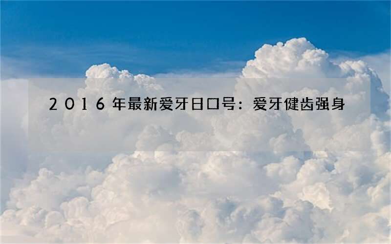 2016年最新爱牙日口号：爱牙健齿强身