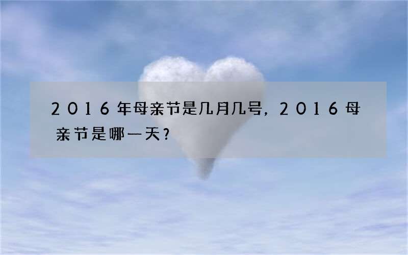 2016年母亲节是几月几号，2016母亲节是哪一天？