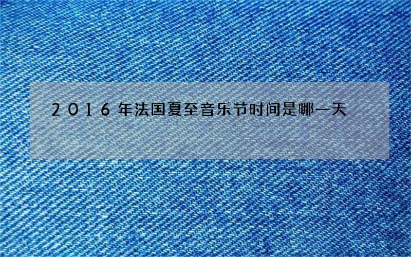 2016年法国夏至音乐节时间是哪一天