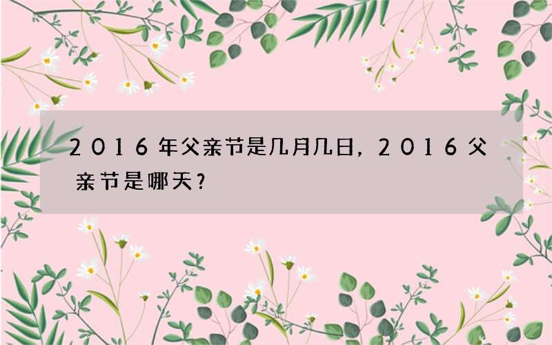 2016年父亲节是几月几日，2016父亲节是哪天？